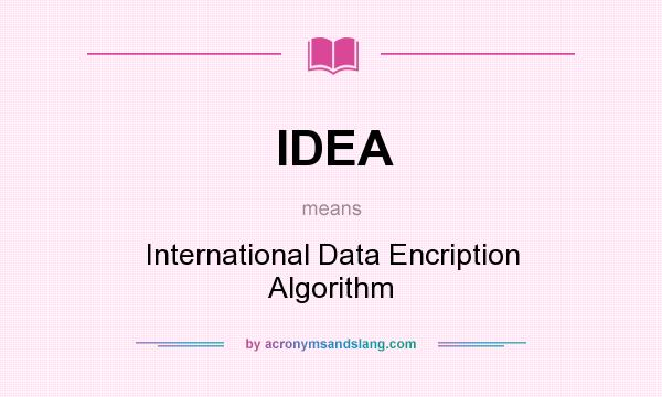 What does IDEA mean? It stands for International Data Encription Algorithm