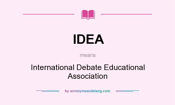 What does IDEA mean? It stands for International Debate Educational Association