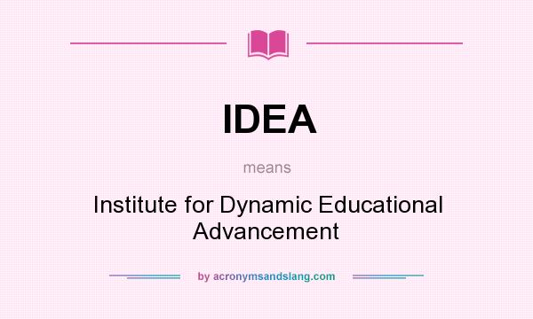 What does IDEA mean? It stands for Institute for Dynamic Educational Advancement