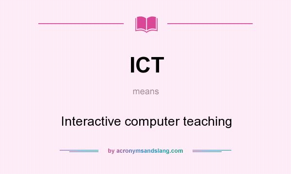 What does ICT mean? It stands for Interactive computer teaching