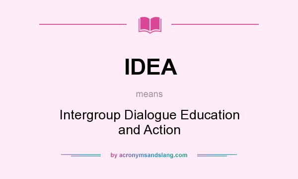 What does IDEA mean? It stands for Intergroup Dialogue Education and Action