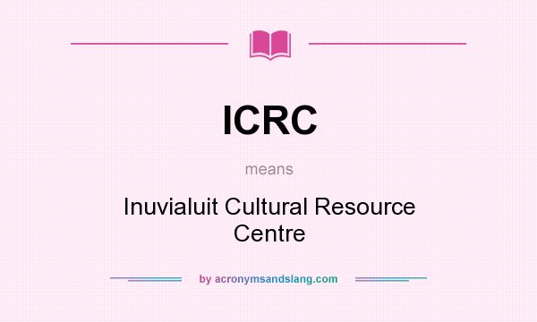 What does ICRC mean? It stands for Inuvialuit Cultural Resource Centre