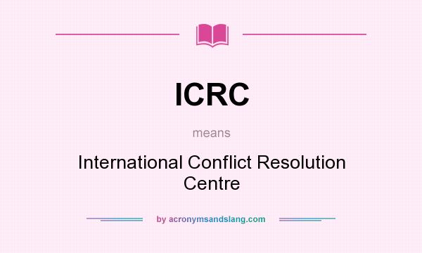 What does ICRC mean? It stands for International Conflict Resolution Centre