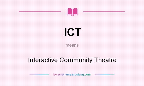 What does ICT mean? It stands for Interactive Community Theatre