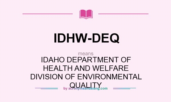 What does IDHW-DEQ mean? It stands for IDAHO DEPARTMENT OF HEALTH AND WELFARE DIVISION OF ENVIRONMENTAL QUALITY