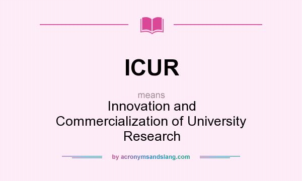What does ICUR mean? It stands for Innovation and Commercialization of University Research