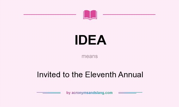 What does IDEA mean? It stands for Invited to the Eleventh Annual