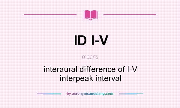What does ID I-V mean? It stands for interaural difference of I-V interpeak interval