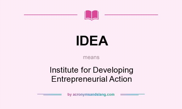 What does IDEA mean? It stands for Institute for Developing Entrepreneurial Action