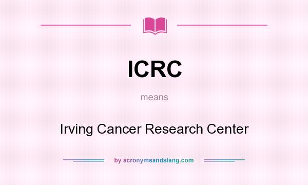 What does ICRC mean? It stands for Irving Cancer Research Center