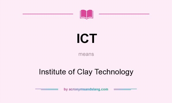 What does ICT mean? It stands for Institute of Clay Technology