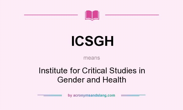 What does ICSGH mean? It stands for Institute for Critical Studies in Gender and Health