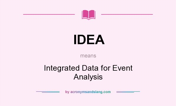 What does IDEA mean? It stands for Integrated Data for Event Analysis