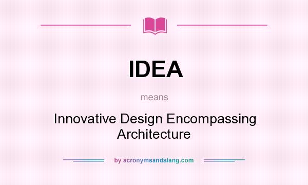 What does IDEA mean? It stands for Innovative Design Encompassing Architecture