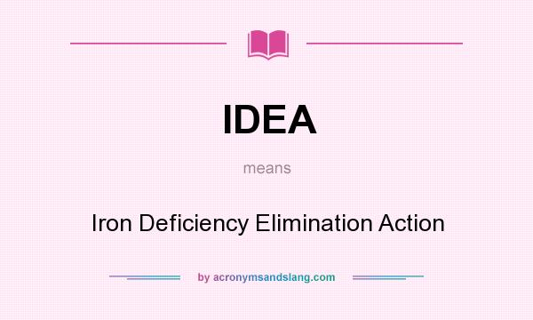 What does IDEA mean? It stands for Iron Deficiency Elimination Action