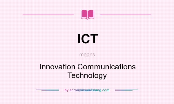 What does ICT mean? It stands for Innovation Communications Technology