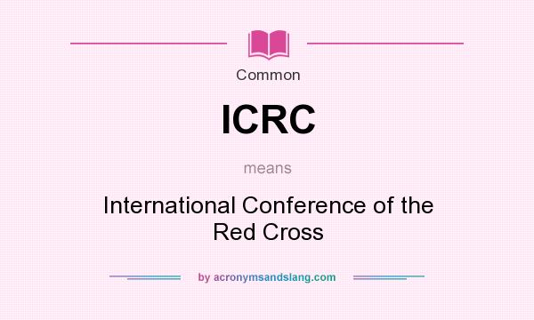 What does ICRC mean? It stands for International Conference of the Red Cross