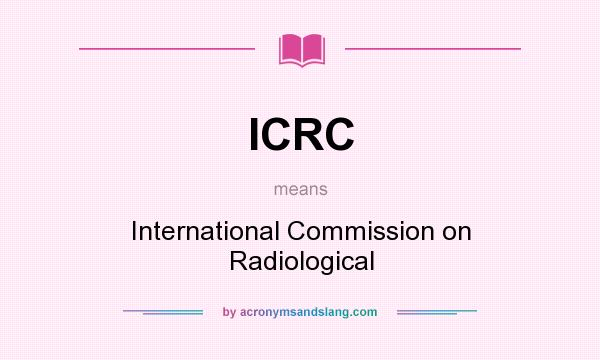 What does ICRC mean? It stands for International Commission on Radiological