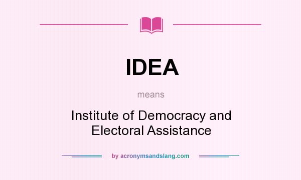 What does IDEA mean? It stands for Institute of Democracy and Electoral Assistance