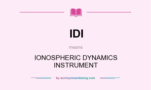 What does IDI mean? It stands for IONOSPHERIC DYNAMICS INSTRUMENT