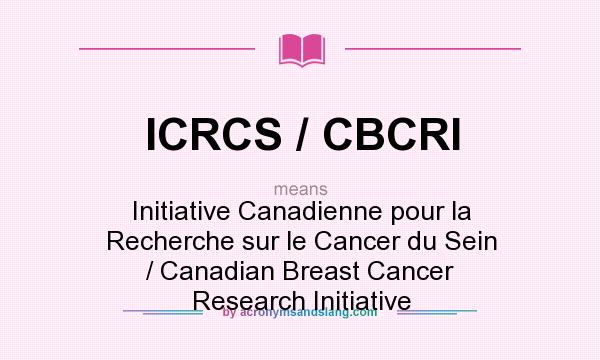 What does ICRCS / CBCRI mean? It stands for Initiative Canadienne pour la Recherche sur le Cancer du Sein / Canadian Breast Cancer Research Initiative