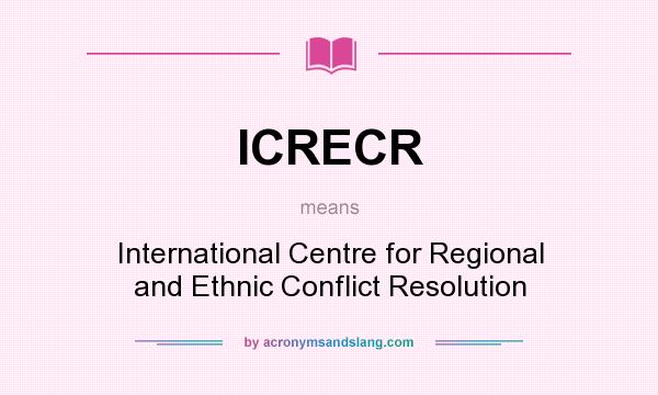 What does ICRECR mean? It stands for International Centre for Regional and Ethnic Conflict Resolution