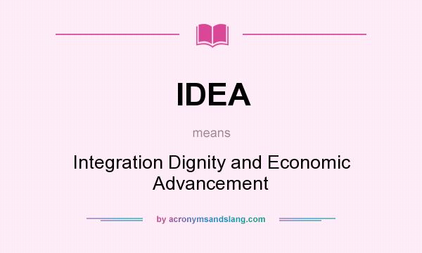 What does IDEA mean? It stands for Integration Dignity and Economic Advancement
