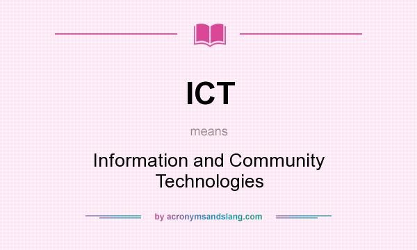 What does ICT mean? It stands for Information and Community Technologies