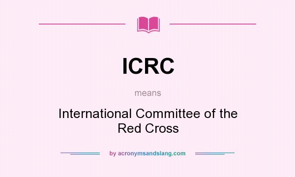 What does ICRC mean? It stands for InternationaI Committee of the Red Cross