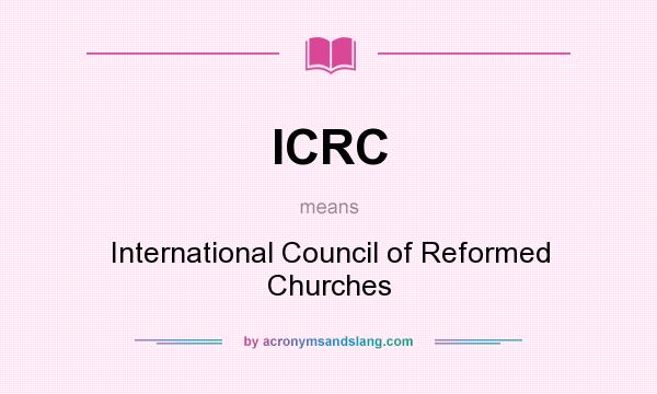 What does ICRC mean? It stands for International Council of Reformed Churches
