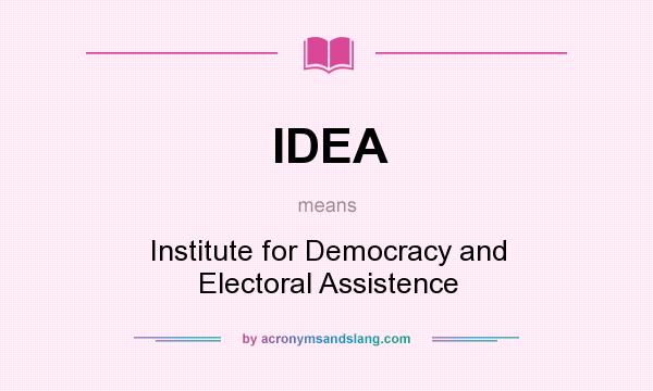 What does IDEA mean? It stands for Institute for Democracy and Electoral Assistence