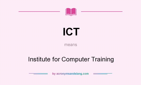 What does ICT mean? It stands for Institute for Computer Training