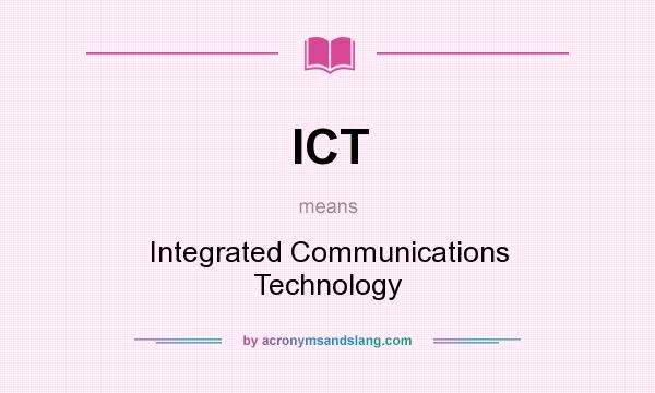 What does ICT mean? It stands for Integrated Communications Technology
