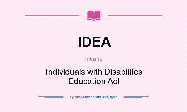 What does IDEA mean? It stands for Individuals with Disabilites Education Act