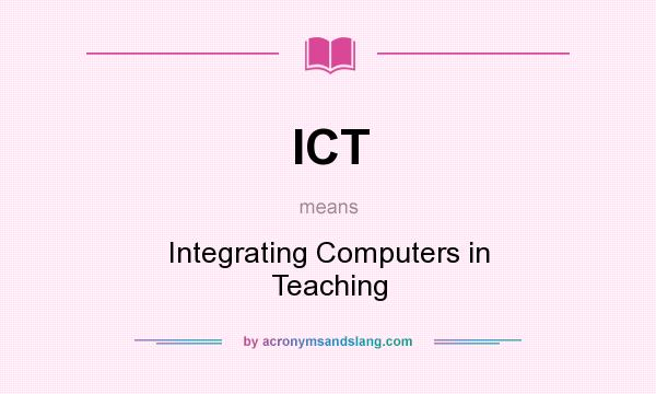 What does ICT mean? It stands for Integrating Computers in Teaching