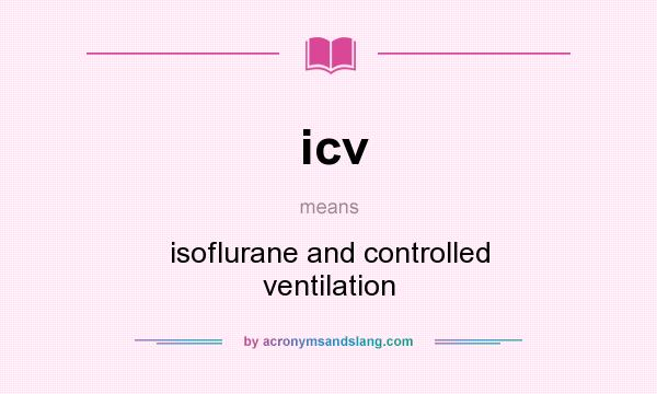 What does icv mean? It stands for isoflurane and controlled ventilation