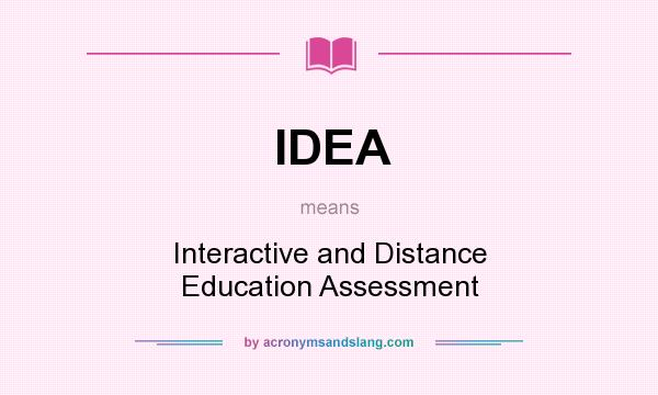 What does IDEA mean? It stands for Interactive and Distance Education Assessment