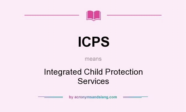 What does ICPS mean? It stands for Integrated Child Protection Services