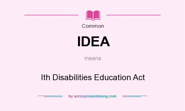 What does IDEA mean? It stands for Ith Disabilities Education Act