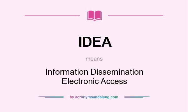 What does IDEA mean? It stands for Information Dissemination Electronic Access