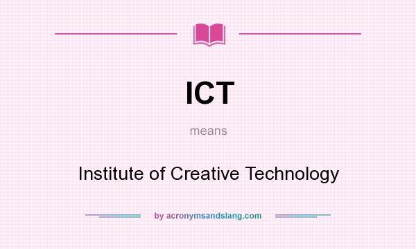 What does ICT mean? It stands for Institute of Creative Technology