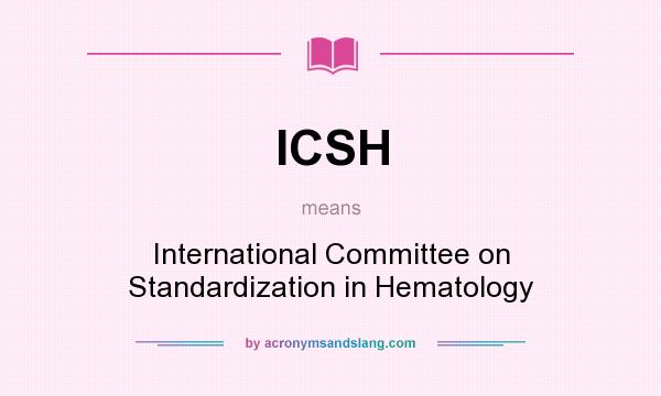 What does ICSH mean? It stands for International Committee on Standardization in Hematology