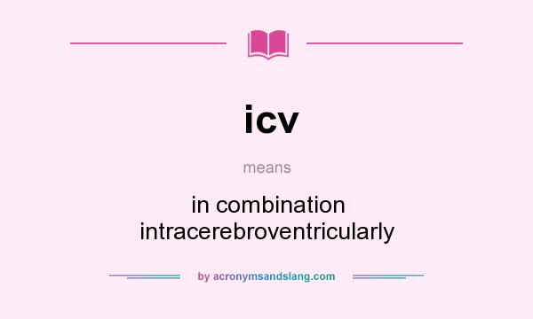 What does icv mean? It stands for in combination intracerebroventricularly