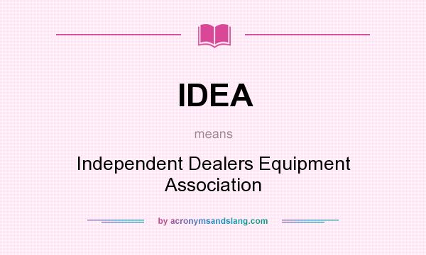 What does IDEA mean? It stands for Independent Dealers Equipment Association