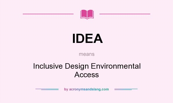 What does IDEA mean? It stands for Inclusive Design Environmental Access