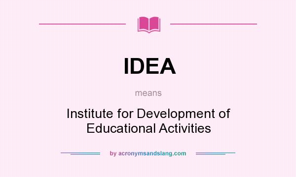 What does IDEA mean? It stands for Institute for Development of Educational Activities