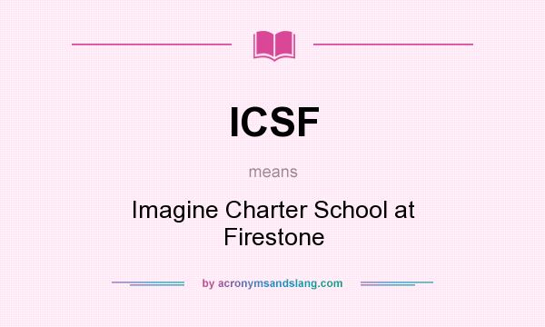 What does ICSF mean? It stands for Imagine Charter School at Firestone