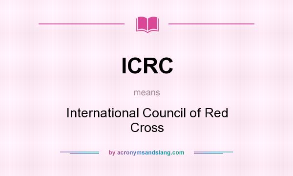 What does ICRC mean? It stands for International Council of Red Cross