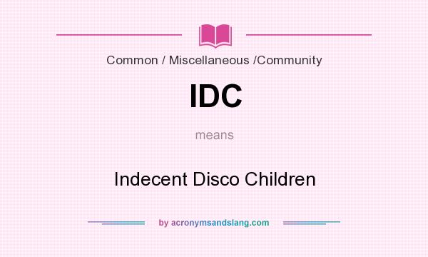 What does IDC mean? It stands for Indecent Disco Children