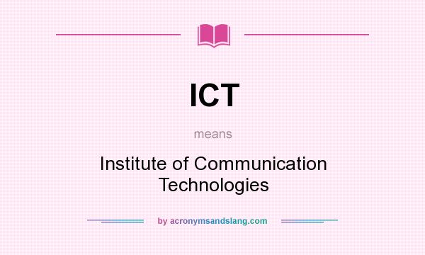What does ICT mean? It stands for Institute of Communication Technologies